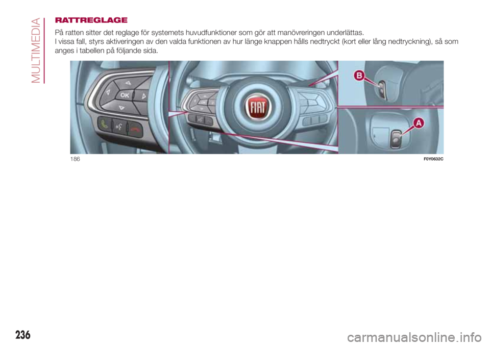 FIAT 500L LIVING 2018  Drift- och underhållshandbok (in Swedish) RATTREGLAGE
På ratten sitter det reglage för systemets huvudfunktioner som gör att manövreringen underlättas.
I vissa fall, styrs aktiveringen av den valda funktionen av hur länge knappen hålls