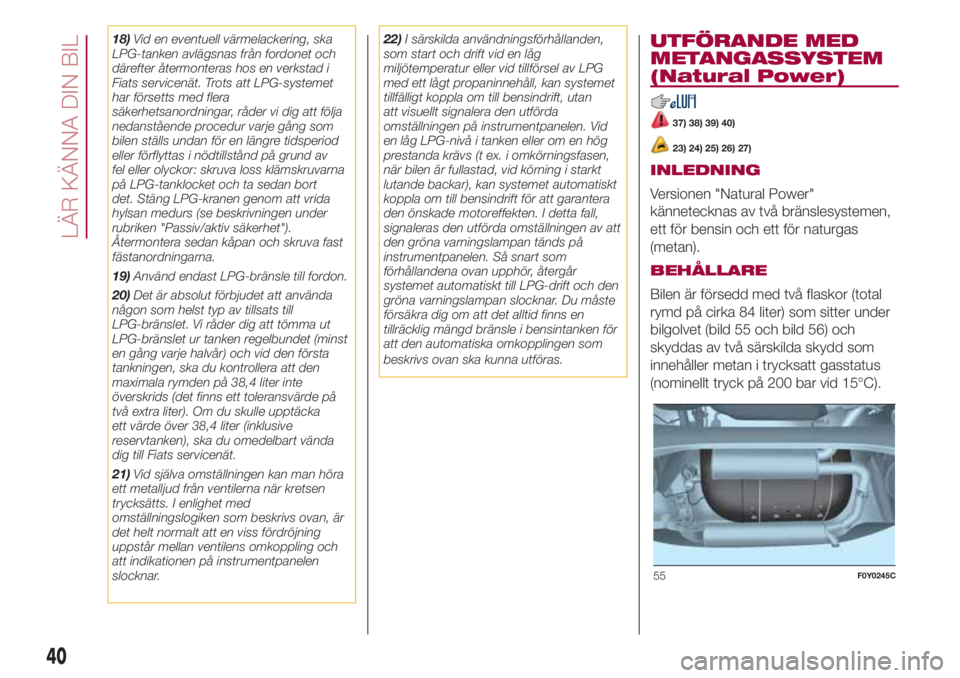 FIAT 500L LIVING 2018  Drift- och underhållshandbok (in Swedish) 18)Vid en eventuell värmelackering, ska
LPG-tanken avlägsnas från fordonet och
därefter återmonteras hos en verkstad i
Fiats servicenät. Trots att LPG-systemet
har försetts med flera
säkerhets