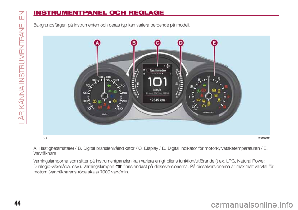 FIAT 500L LIVING 2018  Drift- och underhållshandbok (in Swedish) INSTRUMENTPANEL OCH REGLAGE
Bakgrundsfärgen på instrumenten och deras typ kan variera beroende på modell.
A. Hastighetsmätare) / B. Digital bränslenivåindikator / C. Display / D. Digital indikat