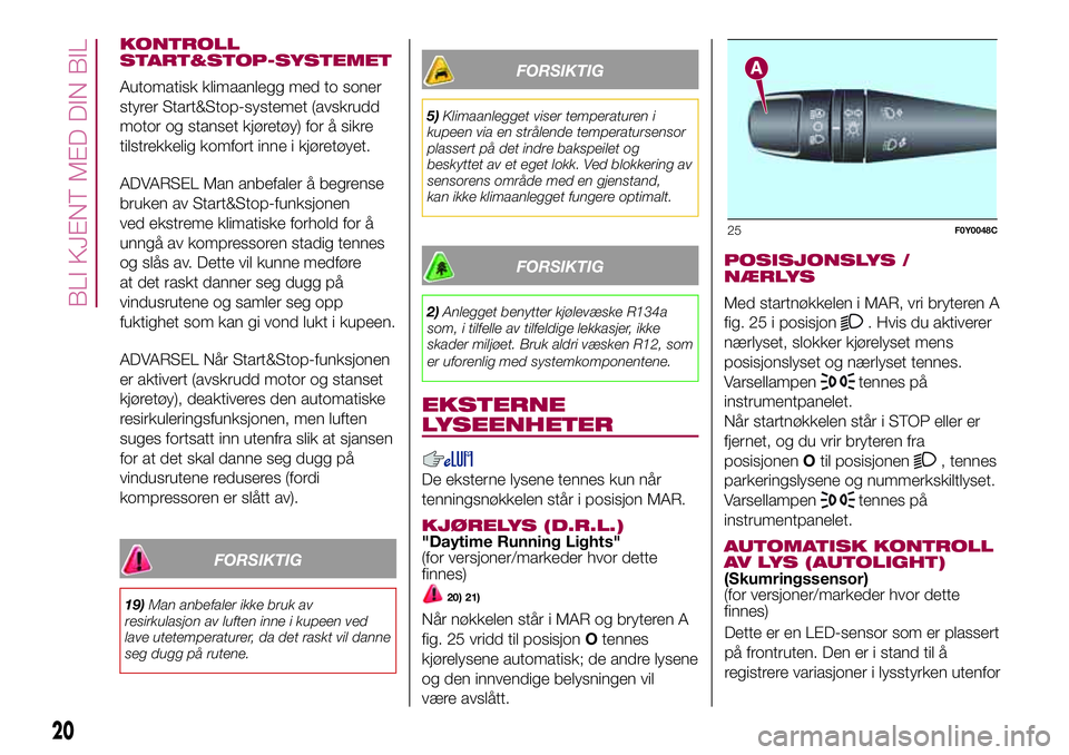FIAT 500L LIVING 2018 Drift- og vedlikeholdshåndbok (in Norwegian) KONTROLL
START&STOP-SYSTEMET
Automatisk klimaanlegg med to soner
styrer Start&Stop-systemet (avskrudd
motor og stanset kjøretøy) for å sikre
tilstrekkelig komfort inne i kjøretøyet.
ADVARSEL Man FIAT 500L LIVING 2018 Drift- og vedlikeholdshåndbok (in Norwegian) KONTROLL
START&STOP-SYSTEMET
Automatisk klimaanlegg med to soner
styrer Start&Stop-systemet (avskrudd
motor og stanset kjøretøy) for å sikre
tilstrekkelig komfort inne i kjøretøyet.
ADVARSEL Man