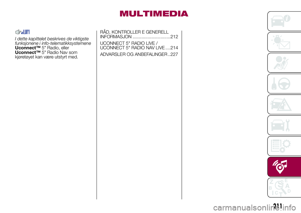 FIAT 500L LIVING 2018  Drift- og vedlikeholdshåndbok (in Norwegian) MULTIMEDIA
I dette kapittelet beskrives de viktigste
funksjonene i info-telematikksystemene
Uconnect™5" Radio, eller
Uconnect™5" Radio Nav som
kjøretøyet kan være utstyrt med.RÅD, KONT