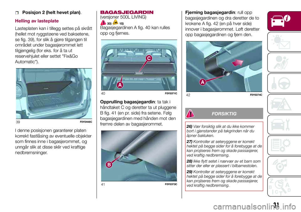 FIAT 500L LIVING 2018 Drift- og vedlikeholdshåndbok (in Norwegian) Posisjon 2 (helt hevet plan).
Helling av lasteplate
Lasteplaten kan i tillegg settes på skrått
(hellet mot ryggstøene ved baksetene,
se fig. 39), for slik å gjøre tilgangen til
området under bag FIAT 500L LIVING 2018 Drift- og vedlikeholdshåndbok (in Norwegian) Posisjon 2 (helt hevet plan).
Helling av lasteplate
Lasteplaten kan i tillegg settes på skrått
(hellet mot ryggstøene ved baksetene,
se fig. 39), for slik å gjøre tilgangen til
området under bag
