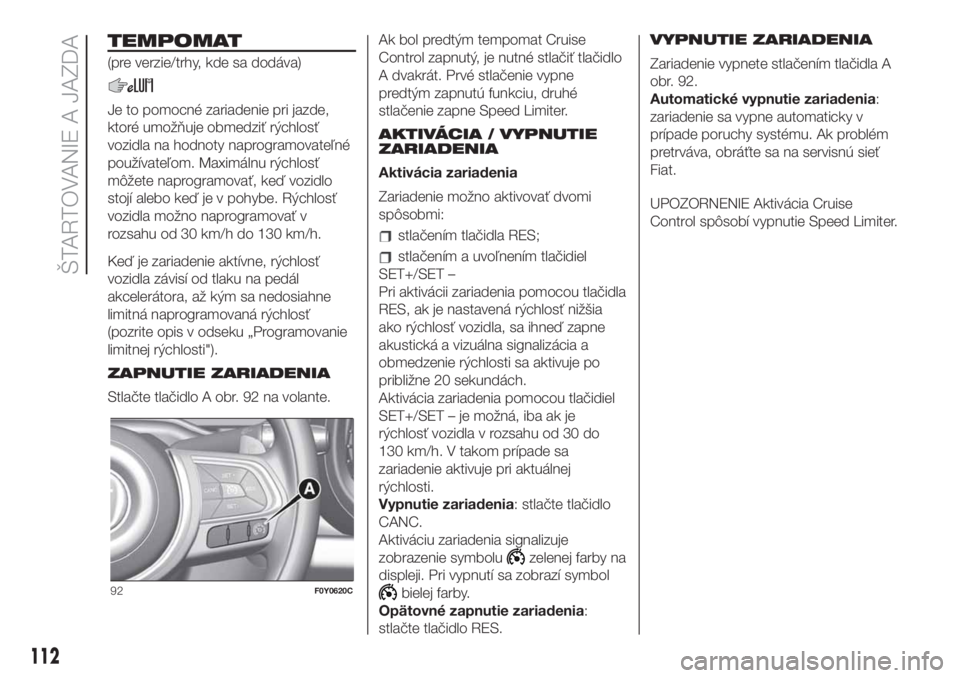 FIAT 500L LIVING 2019 Návod na použitie a údržbu (in Slovak) TEMPOMAT
(pre verzie/trhy, kde sa dodáva)
Je to pomocné zariadenie pri jazde,
ktoré umožňuje obmedziť rýchlosť
vozidla na hodnoty naprogramovateľné
používateľom. Maximálnu rýchlosť
mô FIAT 500L LIVING 2019 Návod na použitie a údržbu (in Slovak) TEMPOMAT
(pre verzie/trhy, kde sa dodáva)
Je to pomocné zariadenie pri jazde,
ktoré umožňuje obmedziť rýchlosť
vozidla na hodnoty naprogramovateľné
používateľom. Maximálnu rýchlosť
mô