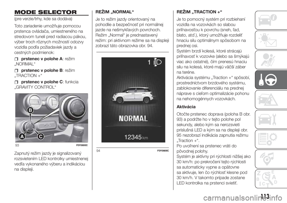FIAT 500L LIVING 2019 Návod na použitie a údržbu (in Slovak) MODE SELECTOR
(pre verzie/trhy, kde sa dodáva)
Toto zariadenie umožňuje pomocou
prstenca ovládača, umiestneného na
stredovom tuneli pred radiacou pákou,
výber troch rôznych možností odozvy
FIAT 500L LIVING 2019 Návod na použitie a údržbu (in Slovak) MODE SELECTOR
(pre verzie/trhy, kde sa dodáva)
Toto zariadenie umožňuje pomocou
prstenca ovládača, umiestneného na
stredovom tuneli pred radiacou pákou,
výber troch rôznych možností odozvy