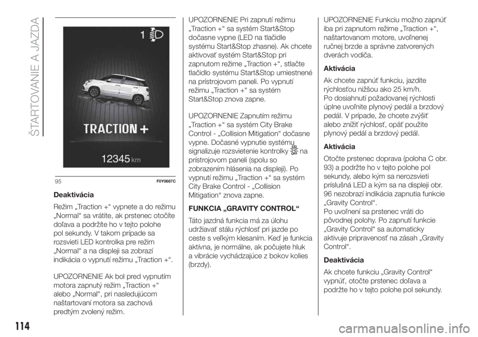 FIAT 500L LIVING 2019 Návod na použitie a údržbu (in Slovak) Deaktivácia
Režim „Traction +“ vypnete a do režimu
„Normal“ sa vrátite, ak prstenec otočíte
doľava a podržíte ho v tejto polohe
pol sekundy. V takom prípade sa
rozsvieti LED kontrolk FIAT 500L LIVING 2019 Návod na použitie a údržbu (in Slovak) Deaktivácia
Režim „Traction +“ vypnete a do režimu
„Normal“ sa vrátite, ak prstenec otočíte
doľava a podržíte ho v tejto polohe
pol sekundy. V takom prípade sa
rozsvieti LED kontrolk