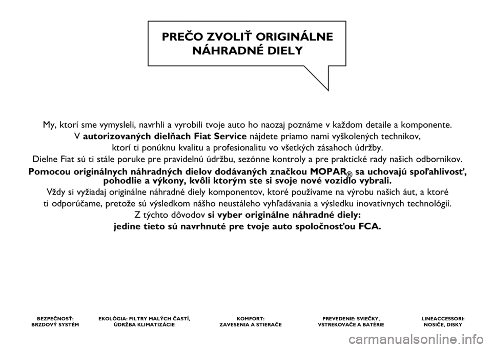 FIAT 500L LIVING 2020  Návod na použitie a údržbu (in Slovak) My, ktorí sme vymysleli, navrhli a vyrobili tvoje auto ho naozaj poznáme v každom detaile a komponente. 
V autorizovaných dielňach Fiat Service nájdete priamo nami vyškolených technikov, 
ktor
