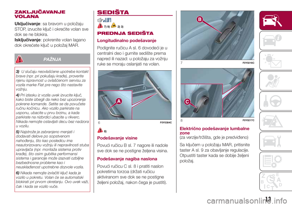 FIAT 500L LIVING 2018  Knjižica za upotrebu i održavanje (in Serbian) ZAKLJUČAVANJE
VOLANA
Uključivanje: sa bravom u položaju
STOP, izvucite ključ i okrećite volan sve
dok se ne blokira.
Isključivanje: pokrenite volan lagano
dok okrećete ključ u položaj MAR.
PA