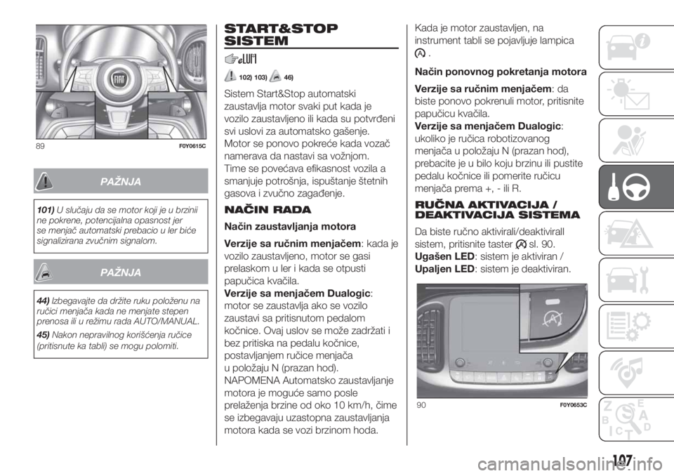 FIAT 500L LIVING 2019  Knjižica za upotrebu i održavanje (in Serbian) PAŽNJA
101)U slučaju da se motor koji je u brzinii
ne pokrene, potencijalna opasnost jer
se menjač automatski prebacio u ler biće
signalizirana zvučnim signalom.
PAŽNJA
44)Izbegavajte da držite