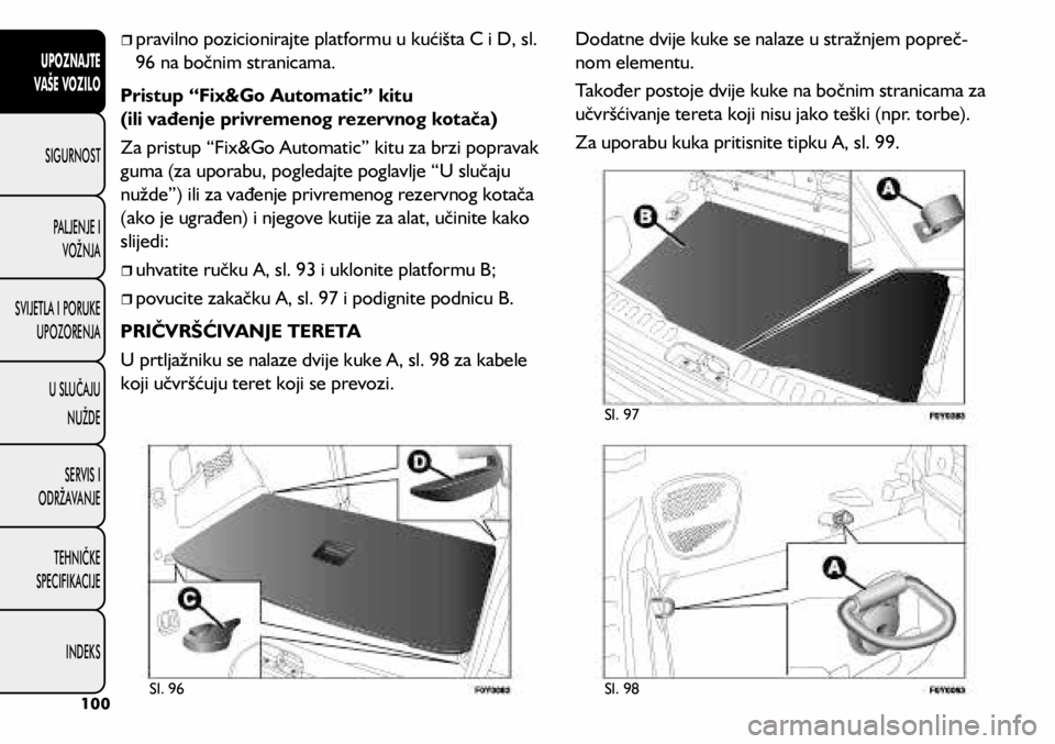 FIAT 500L LIVING 2018  Knjižica s uputama za uporabu i održavanje (in Croatian) 	
ˆpravilno pozicionirajte platformu u kućišta C i D, sl. 
96 na bočnim stranicama.
Pristup “Fix&Go Automatic” kitu  
(ili vađenje privremenog rezervnog kotača)
Za pristup “Fix&Go Auto