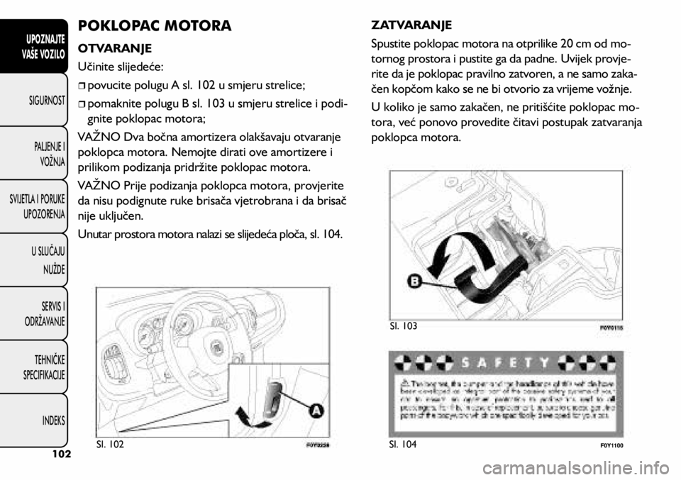 FIAT 500L LIVING 2018  Knjižica s uputama za uporabu i održavanje (in Croatian) POKLOPAC MOTORA
OTVARANJE
Učinite slijedeće:
	
ˆpovucite polugu A sl. 102 u smjeru strelice;
	
ˆpomaknite polugu B sl. 103 u smjeru strelice i podi -
gnite poklopac motora;
VAŽNO Dva boč