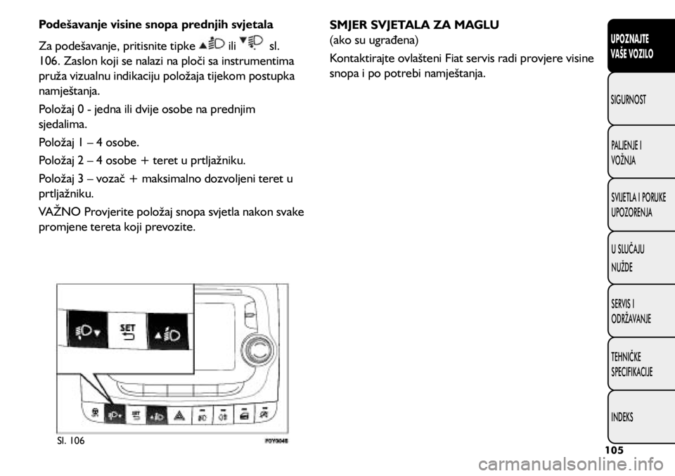 FIAT 500L LIVING 2018  Knjižica s uputama za uporabu i održavanje (in Croatian) Podešavanje visine snopa prednjih svjetala
Za podešavanje, pritisnite tipke 
 ili   sl. 
106. Zaslon koji se nalazi na ploči sa instrumentima 
pruža vizualnu indikaciju položaja tijekom postupka 