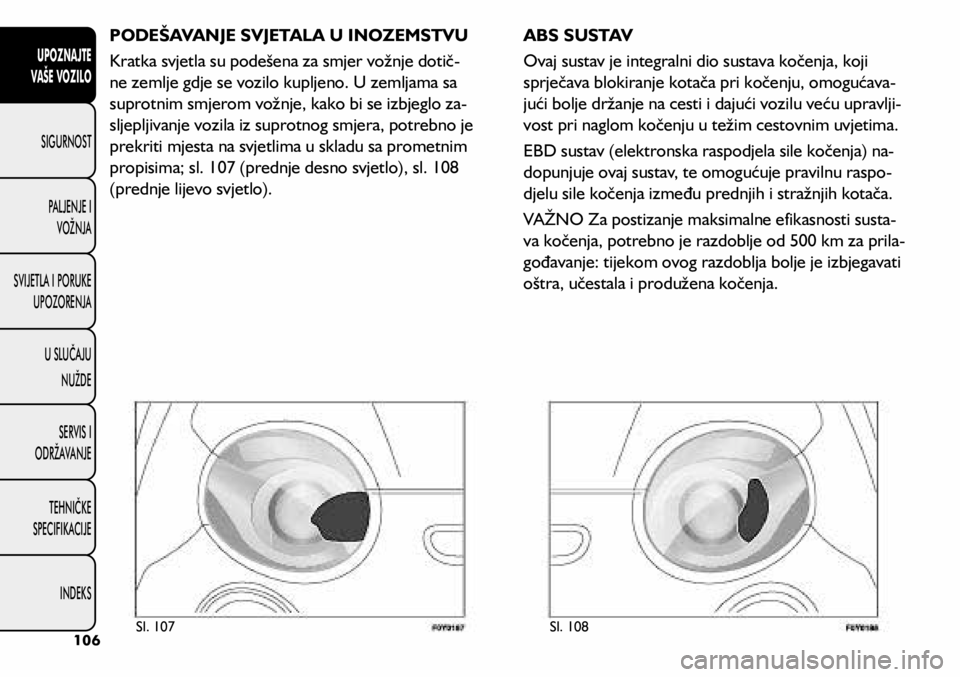 FIAT 500L LIVING 2018  Knjižica s uputama za uporabu i održavanje (in Croatian) PODEŠAVANJE SVJETALA U INOZEMSTVU
Kratka svjetla su podešena za smjer vožnje dotič-
ne zemlje gdje se vozilo kupljeno. U zemljama sa 
suprotnim smjerom vožnje, kako bi se izbjeglo za -
sljepljiva
