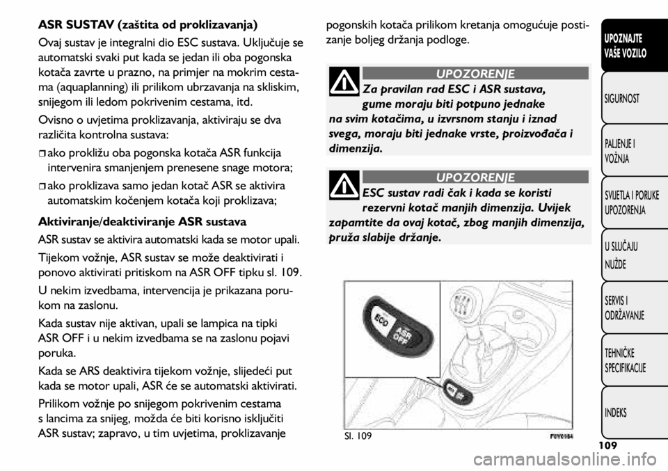 FIAT 500L LIVING 2018  Knjižica s uputama za uporabu i održavanje (in Croatian) ESC sustav radi čak i kada se koristi 
rezervni kotač manjih dimenzija. Uvijek 
zapamtite da ovaj kotač, zbog manjih dimenzija, 
pruža slabije držanje.
UPOZORENJE
Za pravilan rad ESC i ASR sustav