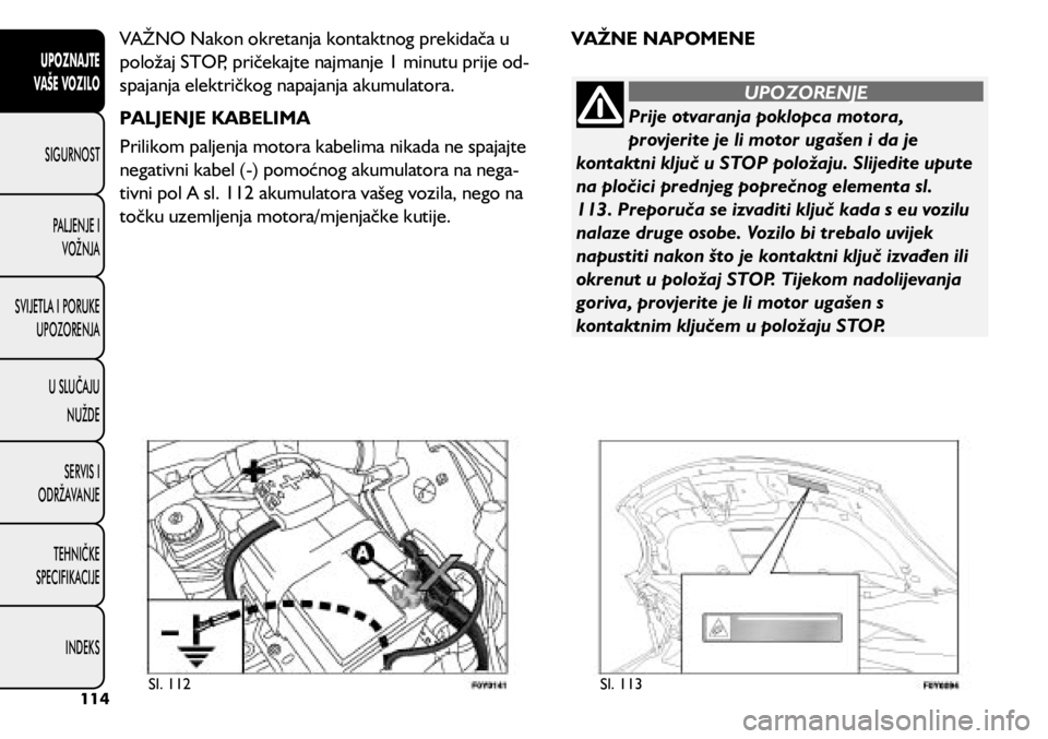 FIAT 500L LIVING 2018  Knjižica s uputama za uporabu i održavanje (in Croatian) Prije otvaranja poklopca motora, 
provjerite je li motor ugašen i da je 
kontaktni ključ u STOP položaju. Slijedite upute 
na pločici prednjeg poprečnog elementa sl. 
113. Preporuča se izvaditi 