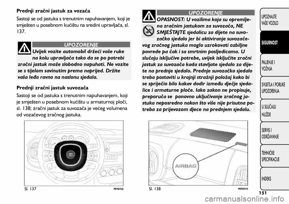 FIAT 500L LIVING 2018  Knjižica s uputama za uporabu i održavanje (in Croatian) Uvijek vozite automobil držeći vaše ruke 
na kolu upravljača tako da se po potrebi 
zračni jastuk može slobodno napuhati. Ne vozite 
se s tijelom savinutim prema naprijed. Držite 
vaša leđa r