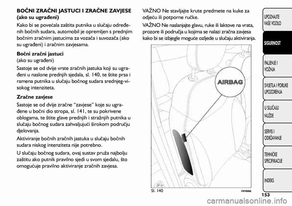 FIAT 500L LIVING 2018  Knjižica s uputama za uporabu i održavanje (in Croatian) Sl. 140
BOČNI ZRAČNI JASTUCI I ZRAČNE ZAVJESE 
(ako su ugrađeni)
Kako bi se povećala zaštita putnika u slučaju određe-
nih bočnih sudara, automobil je opremljen s prednjim 
bočnim zračnim j