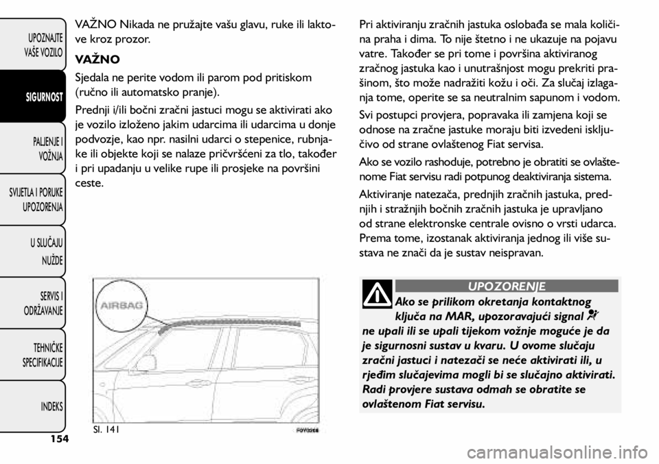FIAT 500L LIVING 2018  Knjižica s uputama za uporabu i održavanje (in Croatian) Ako se prilikom okretanja kontaktnog 
ključa na MAR, upozoravajući signal 
   
ne upali ili se upali tijekom vožnje moguće je da 
je sigurnosni sustav u kvaru. U ovome slučaju 
zračni jastuci i 