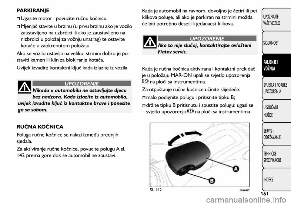 FIAT 500L LIVING 2018  Knjižica s uputama za uporabu i održavanje (in Croatian) Ako to nije slučaj, kontaktirajte ovlašteni 
Fiatov servis.
UPOZORENJE
Nikada u automobilu ne ostavljajte djecu 
bez nadzora. Kada izlazite iz automobila, 
uvijek izvadite ključ iz kontaktne brave 