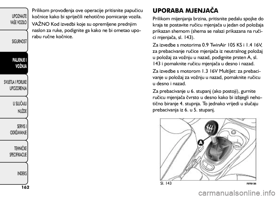 FIAT 500L LIVING 2018  Knjižica s uputama za uporabu i održavanje (in Croatian) Prilikom provođenja ove operacije pritisnite papučicu 
kočnice kako bi spriječili nehotično pomicanje vozila.
VAŽNO Kod izvedbi koje su opremljene prednjim 
naslon za ruke, podignite ga kako ne 