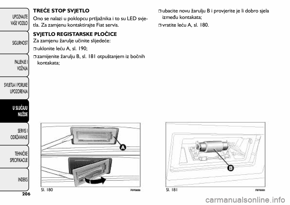FIAT 500L LIVING 2018  Knjižica s uputama za uporabu i održavanje (in Croatian) TREĆE STOP SVJETLO
Ono se nalazi u poklopcu prtljažnika i to su LED svje-
tla. Za zamjenu kontaktirajte Fiat servis.
SVJETLO REGISTARSKE PLOČICE 
Za zamjenu žarulje učinite slijedeće:
	
ˆuk