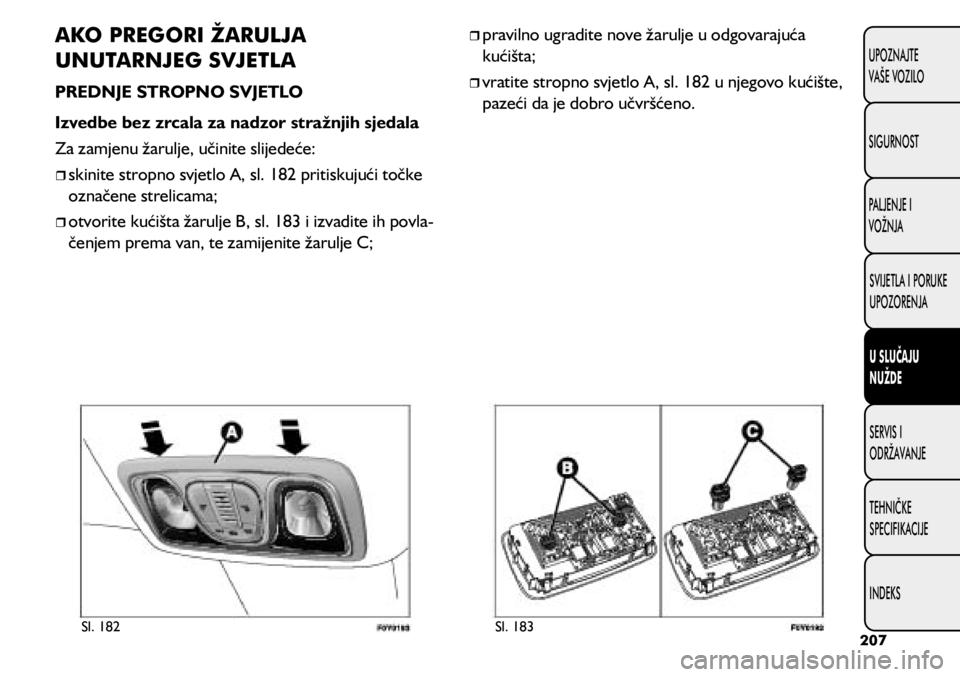 FIAT 500L LIVING 2018  Knjižica s uputama za uporabu i održavanje (in Croatian) Sl. 182Sl. 183
AKO PREGORI ŽARULJA 
UNUTARNJEG SVJETLA
PREDNJE STROPNO SVJETLO
Izvedbe bez zrcala za nadzor stražnjih sjedala
Za zamjenu žarulje, učinite slijedeće:
	
ˆskinite stropno svjetl