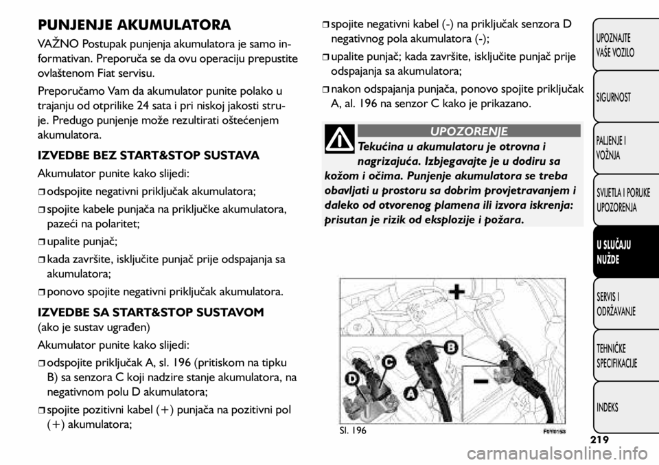 FIAT 500L LIVING 2018  Knjižica s uputama za uporabu i održavanje (in Croatian) Tekućina u akumulatoru je otrovna i 
nagrizajuća. Izbjegavajte je u dodiru sa 
kožom i očima. Punjenje akumulatora se treba 
obavljati u prostoru sa dobrim provjetravanjem i 
daleko od otvorenog p