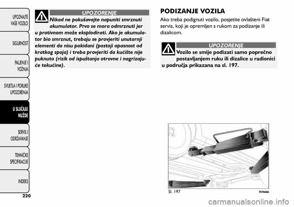 FIAT 500L LIVING 2018  Knjižica s uputama za uporabu i održavanje (in Croatian) Vozilo se smije podizati samo poprečno 
postavljanjem ruku ili dizalice u radionici 
u područja prikazana na sl. 197.
UPOZORENJE
Nikad ne pokušavajte napuniti smrznuti 
akumulator. Prvo se mora odm