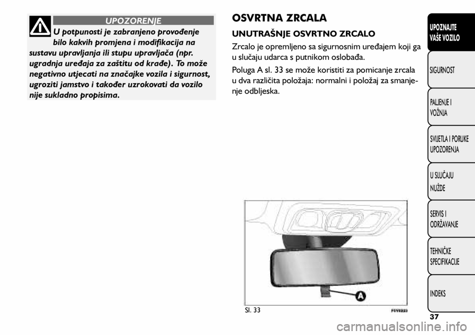 FIAT 500L LIVING 2020  Knjižica s uputama za uporabu i održavanje (in Croatian) U potpunosti je zabranjeno provođenje 
bilo kakvih promjena i modifikacija na 
sustavu upravljanja ili stupu upravljača (npr. 
ugradnja uređaja za zaštitu od krađe). To može 
negativno utjecati 