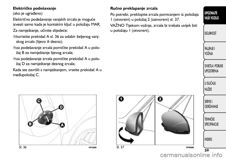 FIAT 500L LIVING 2020  Knjižica s uputama za uporabu i održavanje (in Croatian) Sl. 36Sl. 37
Električko podešavanje 
(ako je ugrađeno)
Električno podešavanje vanjskih zrcala je moguće 
izvesti samo kada je kontaktni ključ u položaju MAR.
Za namještanje, učinite slijede