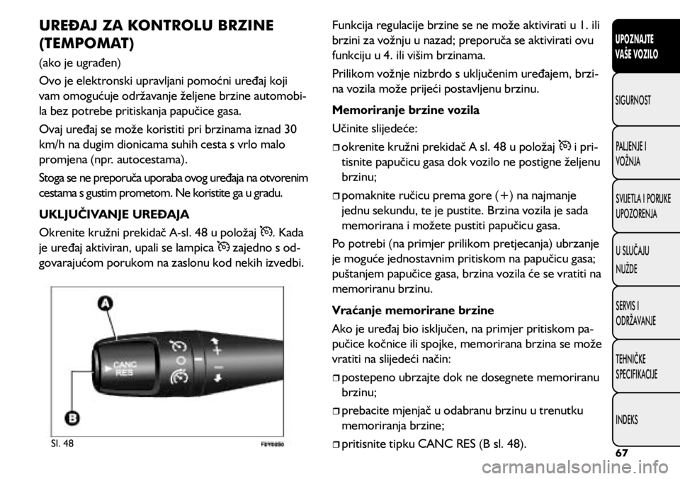 FIAT 500L LIVING 2020 Knjižica s uputama za uporabu i održavanje (in Croatian) UREĐAJ ZA KONTROLU BRZINE
(TEMPOMAT)
(ako je ugrađen)
Ovo je elektronski upravljani pomoćni uređaj koji
vam omogućuje održavanje željene brzine automobi-
la bez potrebe pritiskanja papučice FIAT 500L LIVING 2020 Knjižica s uputama za uporabu i održavanje (in Croatian) UREĐAJ ZA KONTROLU BRZINE
(TEMPOMAT)
(ako je ugrađen)
Ovo je elektronski upravljani pomoćni uređaj koji
vam omogućuje održavanje željene brzine automobi-
la bez potrebe pritiskanja papučice
