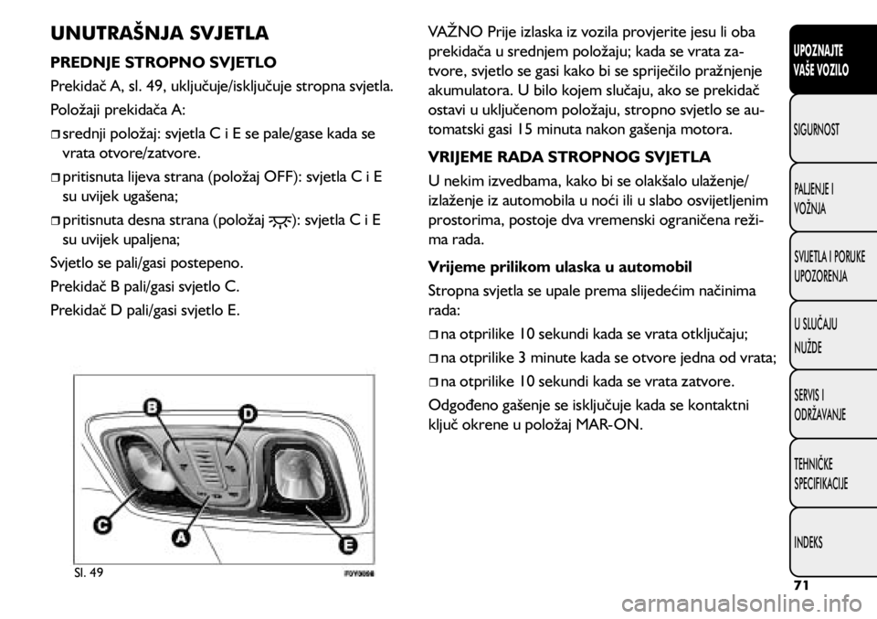 FIAT 500L LIVING 2020 Knjižica s uputama za uporabu i održavanje (in Croatian) UNUTRAŠNJA SVJETLA
PREDNJE STROPNO SVJETLO
Prekidač A, sl. 49, uključuje/isključuje stropna svjetla.
Položaji prekidača A:
srednji položaj: svjetla C i E se pale/gase kada se
vrata otv FIAT 500L LIVING 2020 Knjižica s uputama za uporabu i održavanje (in Croatian) UNUTRAŠNJA SVJETLA
PREDNJE STROPNO SVJETLO
Prekidač A, sl. 49, uključuje/isključuje stropna svjetla.
Položaji prekidača A:
srednji položaj: svjetla C i E se pale/gase kada se
vrata otv