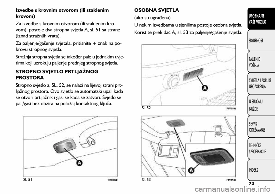 FIAT 500L LIVING 2018  Knjižica s uputama za uporabu i održavanje (in Croatian) Sl. 51Sl. 53 Sl. 52
Izvedbe s krovnim otvorom (ili staklenim 
krovom)
Za izvedbe s krovnim otvorom (ili staklenim kro-
vom), postoje dva stropna svjetla A, sl. 51 sa strane 
(iznad stražnjih vrata).
