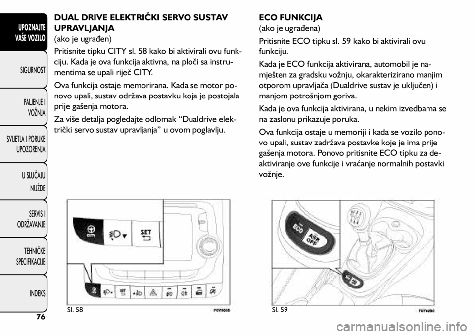 FIAT 500L LIVING 2020 Knjižica s uputama za uporabu i održavanje (in Croatian) DUAL DRIVE ELEKTRIČKI SERVO SUSTAV
UPRAVLJANJA
(ako je ugrađen)
Pritisnite tipku CITY sl. 58 kako bi aktivirali ovu funk-
ciju. Kada je ova funkcija aktivna, na ploči sa instru -
mentima se upali FIAT 500L LIVING 2020 Knjižica s uputama za uporabu i održavanje (in Croatian) DUAL DRIVE ELEKTRIČKI SERVO SUSTAV
UPRAVLJANJA
(ako je ugrađen)
Pritisnite tipku CITY sl. 58 kako bi aktivirali ovu funk-
ciju. Kada je ova funkcija aktivna, na ploči sa instru -
mentima se upali