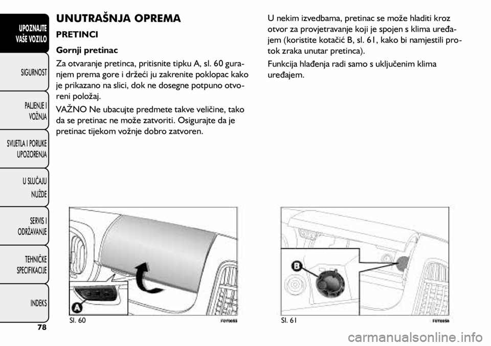 FIAT 500L LIVING 2018  Knjižica s uputama za uporabu i održavanje (in Croatian) UNUTRAŠNJA OPREMA
PRETINCI
Gornji pretinac
Za otvaranje pretinca, pritisnite tipku A, sl. 60 gura-
njem prema gore i držeći ju zakrenite poklopac kako 
je prikazano na slici, dok ne dosegne potpuno