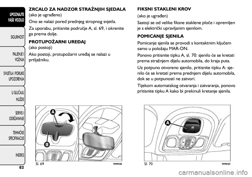 FIAT 500L LIVING 2018  Knjižica s uputama za uporabu i održavanje (in Croatian) ZRCALO ZA NADZOR STRAŽNJIH SJEDALA 
(ako je ugrađeno)
Ono se nalazi pored prednjeg stropnog svjetla.
Za uporabu, pritisnite područje A, sl. 69, i okrenite 
ga prema dolje.
PROTUPOŽARNI UREĐAJ 
(a