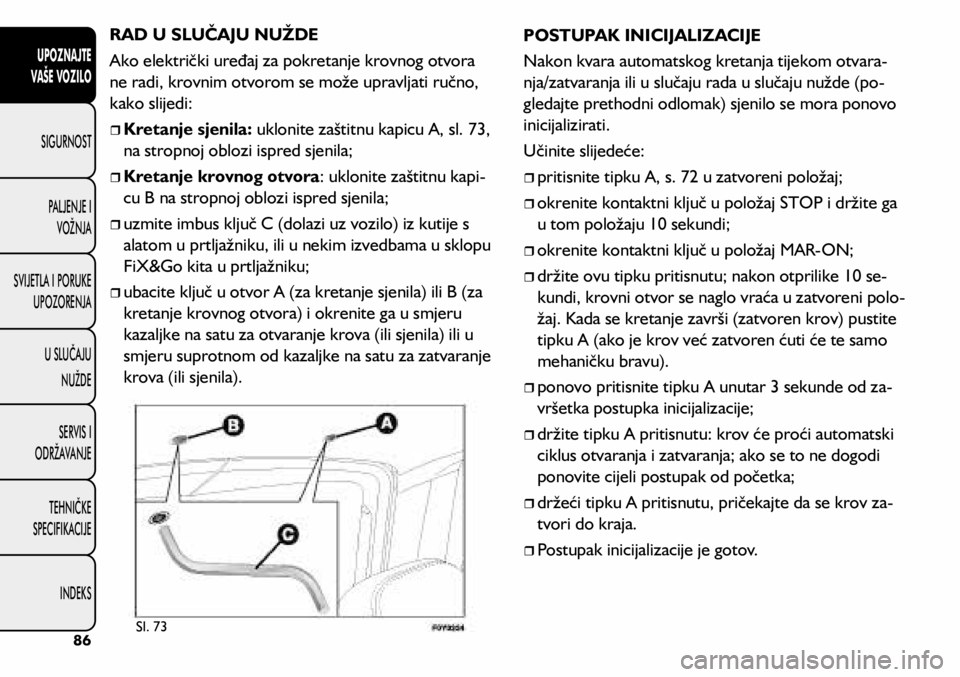 FIAT 500L LIVING 2020 Knjižica s uputama za uporabu i održavanje (in Croatian) RAD U SLUČAJU NUŽDE
Ako električki uređaj za pokretanje krovnog otvora
ne radi, krovnim otvorom se može upravljati ručno,
kako slijedi:
Kretanje sjenila: uklonite zaštitnu kapicu A, s FIAT 500L LIVING 2020 Knjižica s uputama za uporabu i održavanje (in Croatian) RAD U SLUČAJU NUŽDE
Ako električki uređaj za pokretanje krovnog otvora
ne radi, krovnim otvorom se može upravljati ručno,
kako slijedi:
Kretanje sjenila: uklonite zaštitnu kapicu A, s