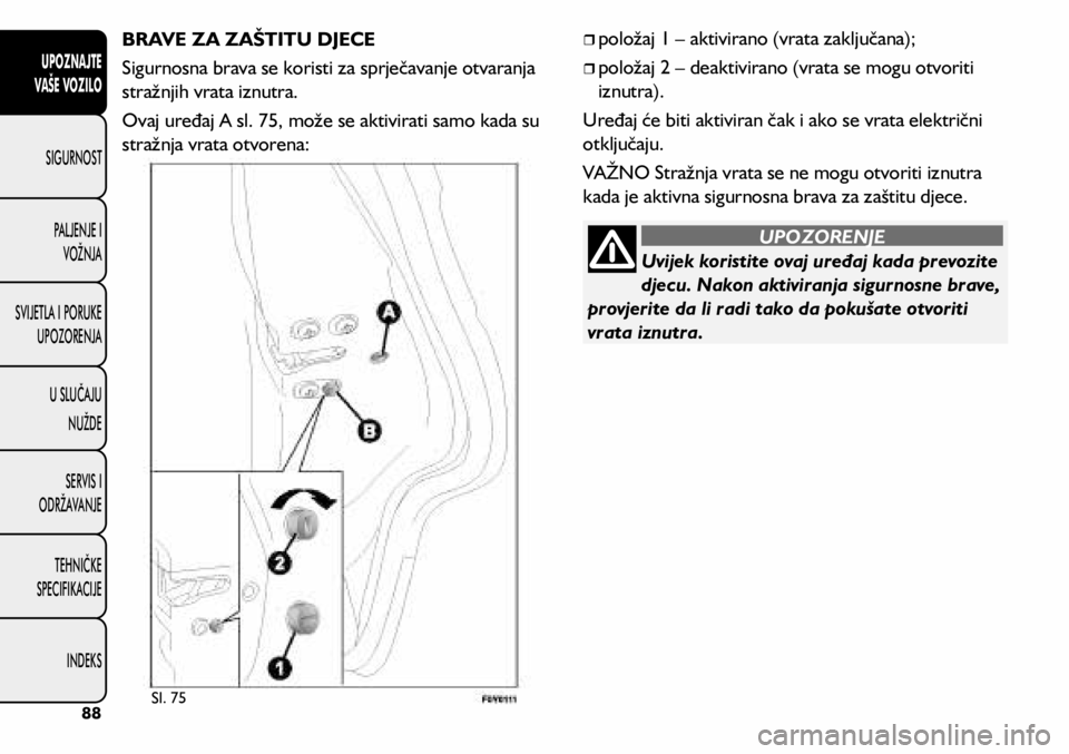 FIAT 500L LIVING 2018  Knjižica s uputama za uporabu i održavanje (in Croatian) Uvijek koristite ovaj uređaj kada prevozite 
djecu. Nakon aktiviranja sigurnosne brave, 
provjerite da li radi tako da pokušate otvoriti 
vrata iznutra.
UPOZORENJE
BRAVE ZA ZAŠTITU DJECE
Sigurnosna