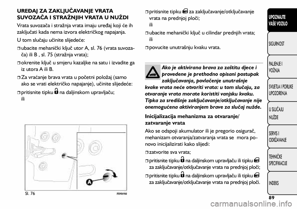 FIAT 500L LIVING 2020 Knjižica s uputama za uporabu i održavanje (in Croatian) Sl. 76
UREĐAJ ZA ZAKLJUČAVANJE VRATA
SUVOZAČA I STRAŽNJIH VRATA U NUŽDI
Vrata suvozača i stražnja vrata imaju uređaj koji će ih
zaključati kada nema izvora električkog napajanja.
U tom sl FIAT 500L LIVING 2020 Knjižica s uputama za uporabu i održavanje (in Croatian) Sl. 76
UREĐAJ ZA ZAKLJUČAVANJE VRATA
SUVOZAČA I STRAŽNJIH VRATA U NUŽDI
Vrata suvozača i stražnja vrata imaju uređaj koji će ih
zaključati kada nema izvora električkog napajanja.
U tom sl