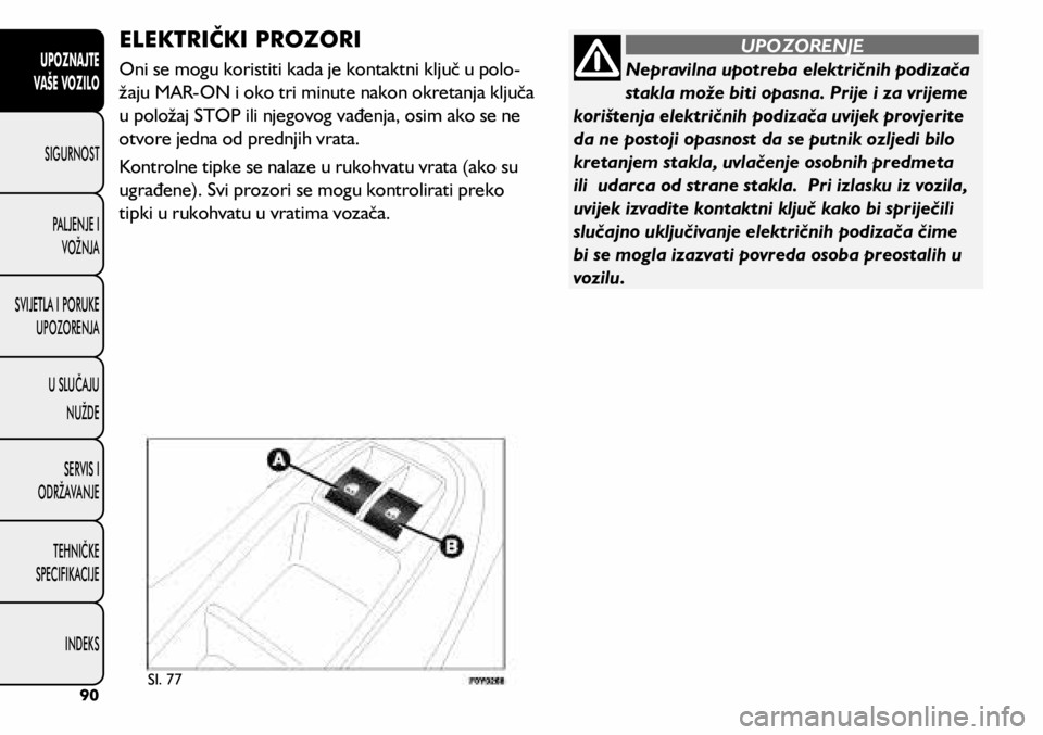 FIAT 500L LIVING 2018  Knjižica s uputama za uporabu i održavanje (in Croatian) Nepravilna upotreba električnih podizača 
stakla može biti opasna. Prije i za vrijeme 
korištenja električnih podizača uvijek provjerite 
da ne postoji opasnost da se putnik ozljedi bilo 
kretan