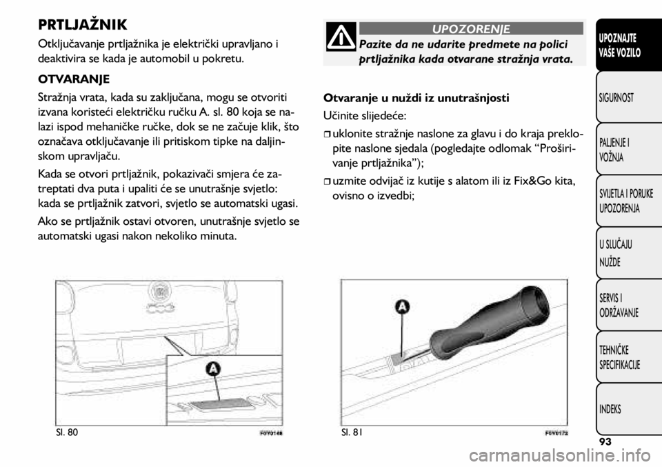 FIAT 500L LIVING 2018  Knjižica s uputama za uporabu i održavanje (in Croatian) Pazite da ne udarite predmete na polici 
prtljažnika kada otvarane stražnja vrata.
UPOZORENJE
Sl. 80Sl. 81
PRTLJAŽNIK
Otključavanje prtljažnika je električki upravljano i 
deaktivira se kada je 