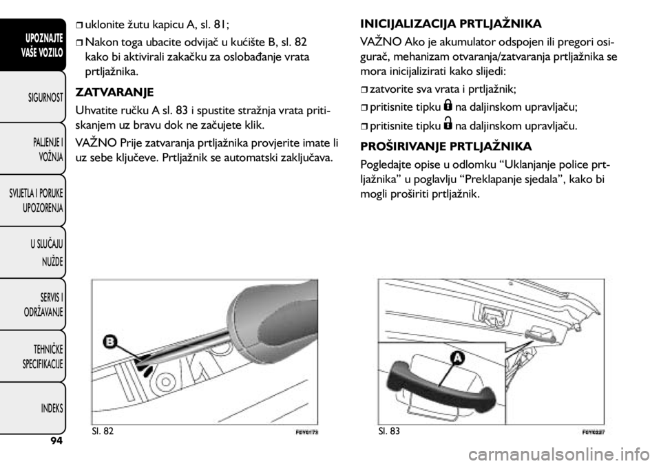 FIAT 500L LIVING 2018  Knjižica s uputama za uporabu i održavanje (in Croatian) 	
ˆuklonite žutu kapicu A, sl. 81;
	
ˆNakon toga ubacite odvijač u kućište B, sl. 82 
kako bi aktivirali zakačku za oslobađanje vrata 
prtljažnika.
ZATVARANJE
Uhvatite ručku A sl. 83