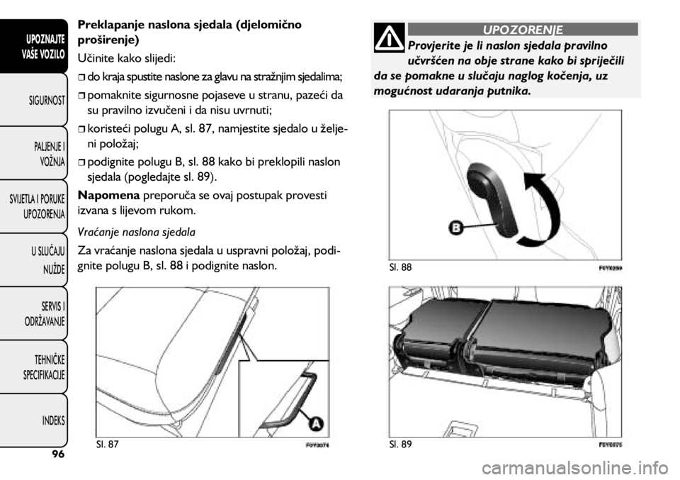 FIAT 500L LIVING 2018  Knjižica s uputama za uporabu i održavanje (in Croatian) Provjerite je li naslon sjedala pravilno 
učvršćen na obje strane kako bi spriječili 
da se pomakne u slučaju naglog kočenja, uz 
mogućnost udaranja putnika.
UPOZORENJE
Preklapanje naslona sjed