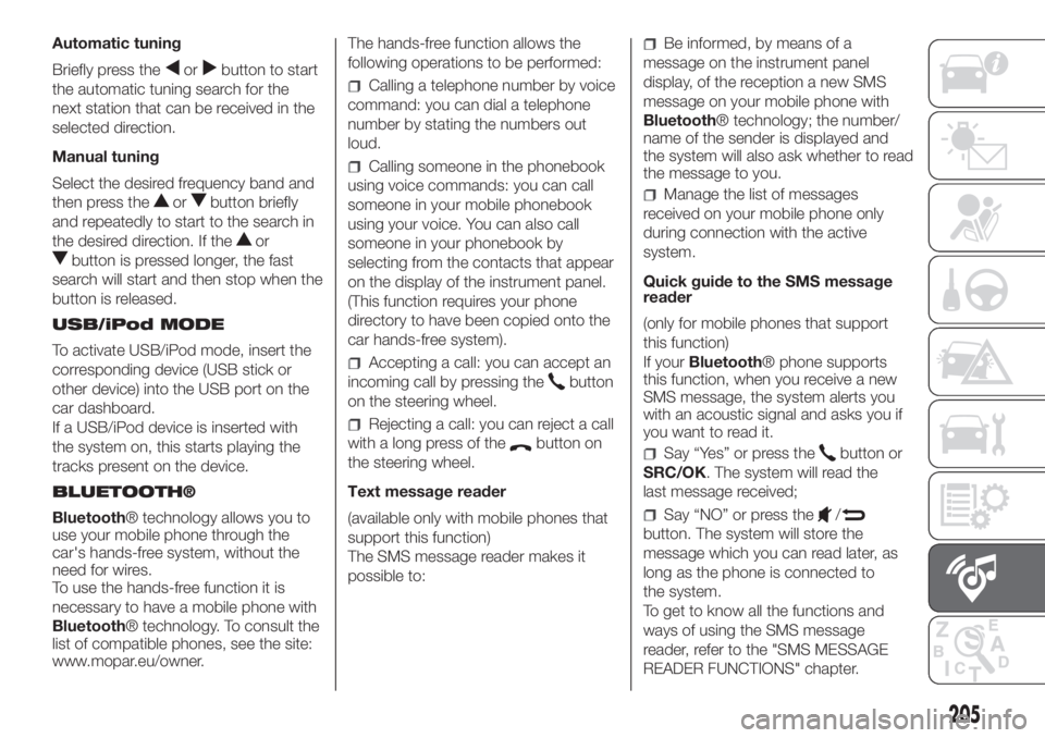 FIAT PANDA 2018  Owner handbook (in English) Automatic tuning
Briefly press the
orbutton to start
the automatic tuning search for the
next station that can be received in the
selected direction.
Manual tuning
Select the desired frequency band an