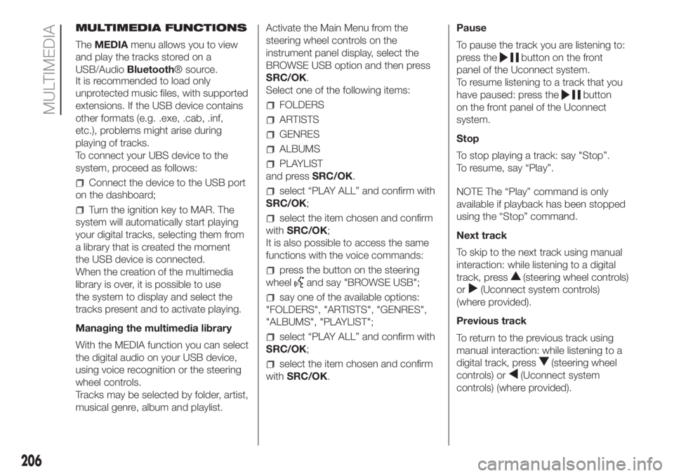 FIAT PANDA 2018  Owner handbook (in English) MULTIMEDIA FUNCTIONS
TheMEDIAmenu allows you to view
and play the tracks stored on a
USB/AudioBluetooth® source.
It is recommended to load only
unprotected music files, with supported
extensions. If 