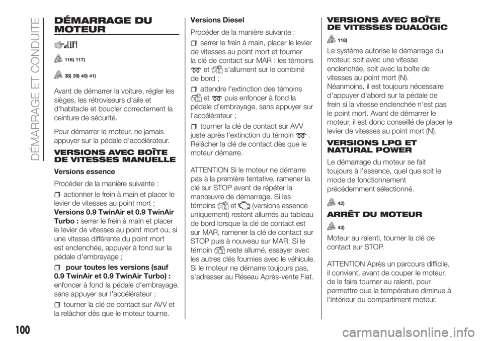 FIAT PANDA 2018 Notice dentretien (in French) DÉMARRAGE DU
MOTEUR
116) 117)
38) 39) 40) 41)
Avant de démarrer la voiture, régler les
sièges, les rétroviseurs d'aile et
d'habitacle et boucler correctement la
ceinture de sécurité.
Po FIAT PANDA 2018 Notice dentretien (in French) DÉMARRAGE DU
MOTEUR
116) 117)
38) 39) 40) 41)
Avant de démarrer la voiture, régler les
sièges, les rétroviseurs d'aile et
d'habitacle et boucler correctement la
ceinture de sécurité.
Po