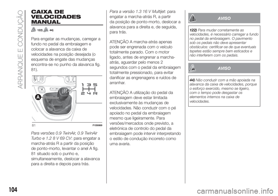 FIAT PANDA 2018 Manual de Uso e Manutenção (in Portuguese) CAIXA DE
VELOCIDADES
MANUAL
122)44)
Para engatar as mudanças, carregar a
fundo no pedal da embraiagem e
colocar a alavanca da caixa de
velocidades na posição desejada (o
esquema de engate das mudan FIAT PANDA 2018 Manual de Uso e Manutenção (in Portuguese) CAIXA DE
VELOCIDADES
MANUAL
122)44)
Para engatar as mudanças, carregar a
fundo no pedal da embraiagem e
colocar a alavanca da caixa de
velocidades na posição desejada (o
esquema de engate das mudan