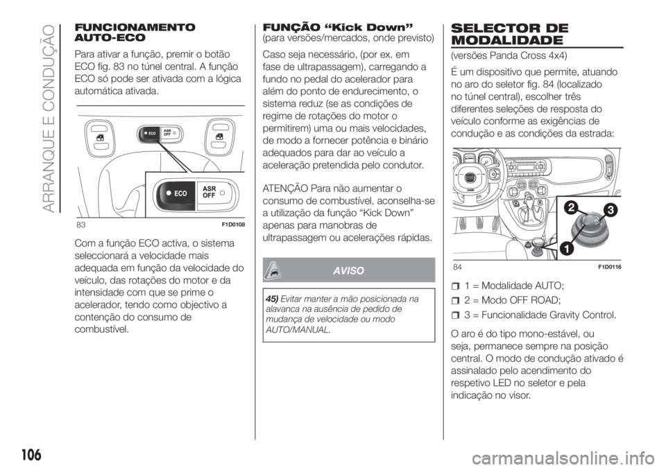 FIAT PANDA 2018 Manual de Uso e Manutenção (in Portuguese) FUNCIONAMENTO
AUTO-ECO
Para ativar a função, premir o botão
ECO fig. 83 no túnel central. A função
ECO só pode ser ativada com a lógica
automática ativada.
Com a função ECO activa, o sistem FIAT PANDA 2018 Manual de Uso e Manutenção (in Portuguese) FUNCIONAMENTO
AUTO-ECO
Para ativar a função, premir o botão
ECO fig. 83 no túnel central. A função
ECO só pode ser ativada com a lógica
automática ativada.
Com a função ECO activa, o sistem
