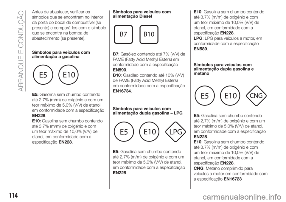 FIAT PANDA 2018 Manual de Uso e Manutenção (in Portuguese) Antes de abastecer, verificar os
símbolos que se encontram no interior
da porta do bocal de combustível (se
presente) e compará-los com o símbolo
que se encontra na bomba de
abastecimento (se pres FIAT PANDA 2018 Manual de Uso e Manutenção (in Portuguese) Antes de abastecer, verificar os
símbolos que se encontram no interior
da porta do bocal de combustível (se
presente) e compará-los com o símbolo
que se encontra na bomba de
abastecimento (se pres