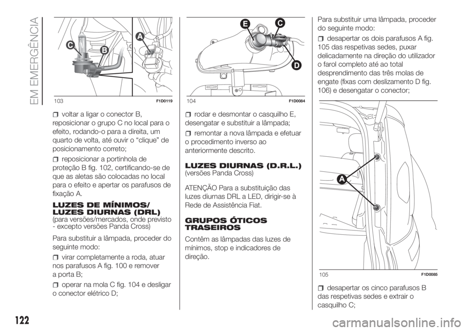 FIAT PANDA 2018 Manual de Uso e Manutenção (in Portuguese) voltar a ligar o conector B,
reposicionar o grupo C no local para o
efeito, rodando-o para a direita, um
quarto de volta, até ouvir o “clique” de
posicionamento correto;
reposicionar a portinhola FIAT PANDA 2018 Manual de Uso e Manutenção (in Portuguese) voltar a ligar o conector B,
reposicionar o grupo C no local para o
efeito, rodando-o para a direita, um
quarto de volta, até ouvir o “clique” de
posicionamento correto;
reposicionar a portinhola