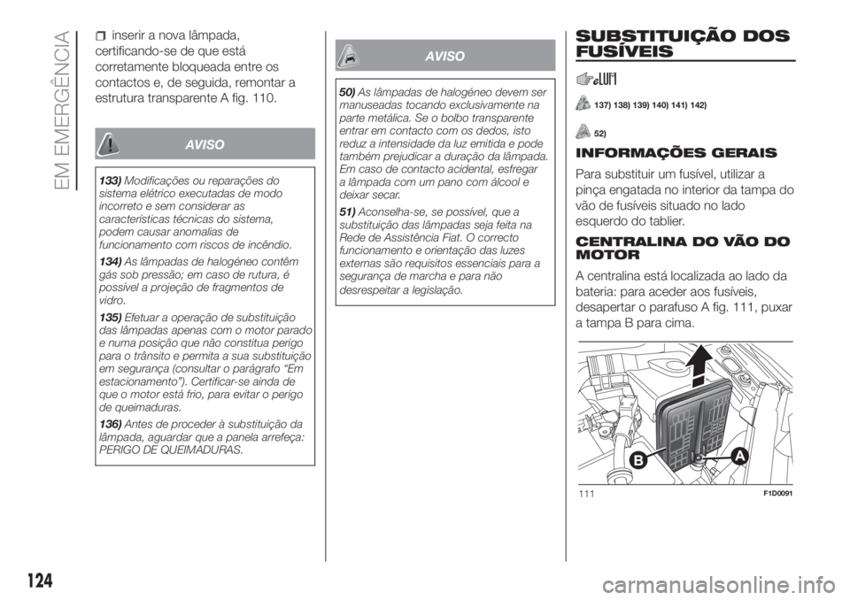 FIAT PANDA 2018 Manual de Uso e Manutenção (in Portuguese) inserir a nova lâmpada,
certificando-se de que está
corretamente bloqueada entre os
contactos e, de seguida, remontar a
estrutura transparente A fig. 110.
AVISO
133)Modificações ou reparações do FIAT PANDA 2018 Manual de Uso e Manutenção (in Portuguese) inserir a nova lâmpada,
certificando-se de que está
corretamente bloqueada entre os
contactos e, de seguida, remontar a
estrutura transparente A fig. 110.
AVISO
133)Modificações ou reparações do